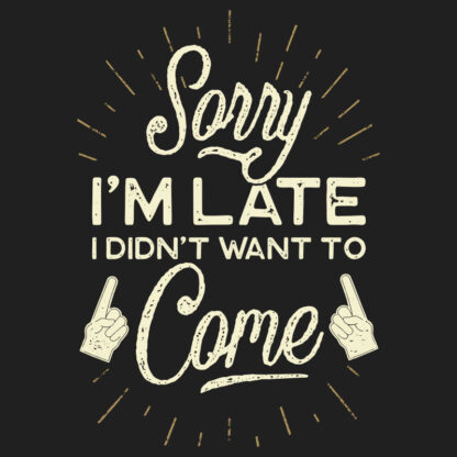 Sorry I'm Late. I did not want to come T-Shirt Design