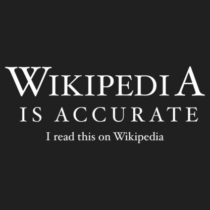 Wikipedia is Accurate. I read this on Wikipedia. T-Shirt Design