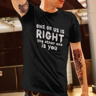 One of us is right. The other one is you. T-Shirt