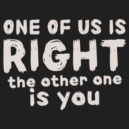 One of us is right. The other one is you. T-Shirt Design