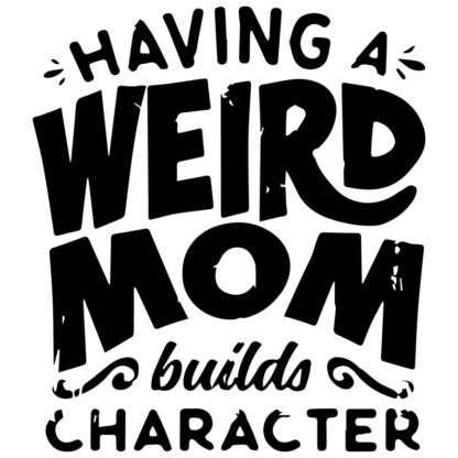Having a Weird Mom Builds Character T-Shirt Design